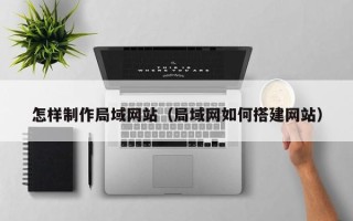 临夏怎样制作局域网站（局域网如何搭建网站）