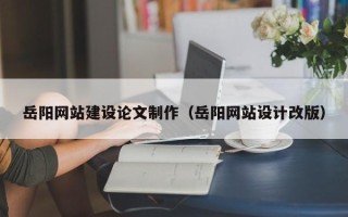 临夏岳阳网站建设论文制作（岳阳网站设计改版）