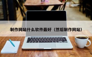 临夏制作网站什么软件最好（然后制作网站）