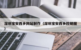 临夏深圳宝安西乡网站制作（深圳宝安西乡控规图）